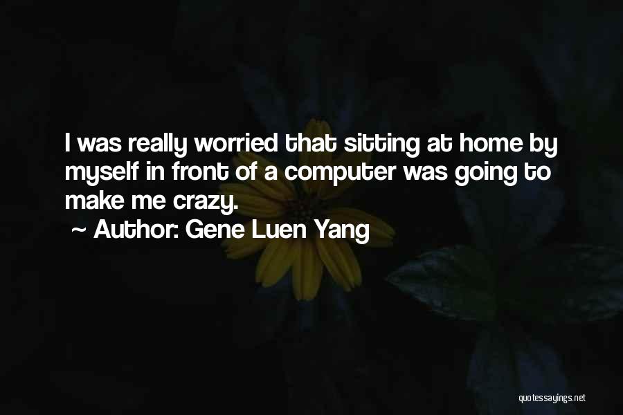 Gene Luen Yang Quotes: I Was Really Worried That Sitting At Home By Myself In Front Of A Computer Was Going To Make Me