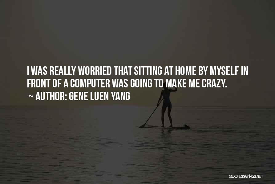 Gene Luen Yang Quotes: I Was Really Worried That Sitting At Home By Myself In Front Of A Computer Was Going To Make Me