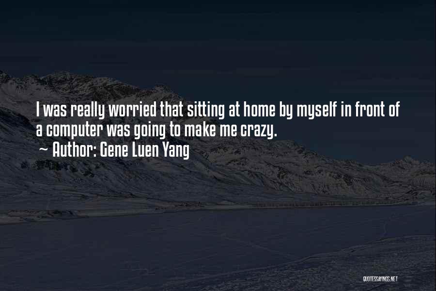 Gene Luen Yang Quotes: I Was Really Worried That Sitting At Home By Myself In Front Of A Computer Was Going To Make Me