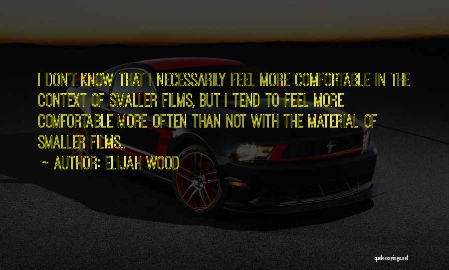 Elijah Wood Quotes: I Don't Know That I Necessarily Feel More Comfortable In The Context Of Smaller Films, But I Tend To Feel