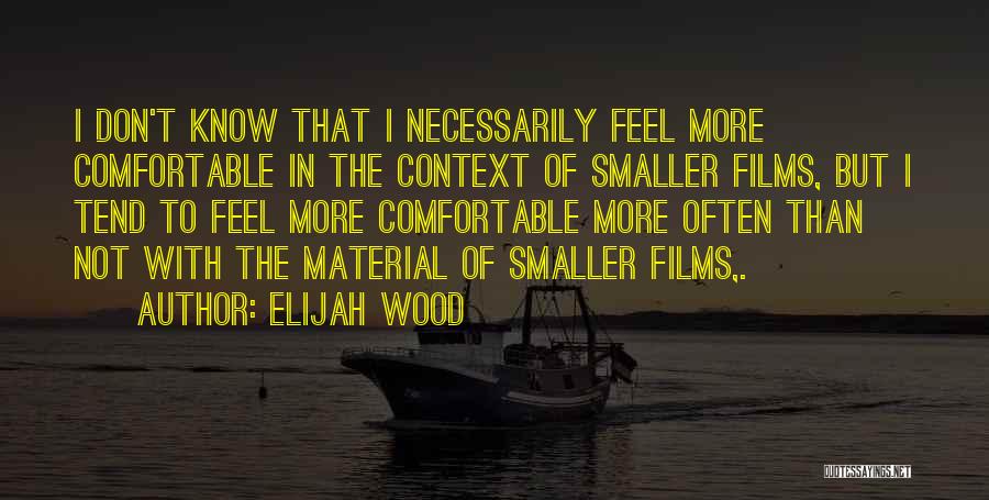 Elijah Wood Quotes: I Don't Know That I Necessarily Feel More Comfortable In The Context Of Smaller Films, But I Tend To Feel