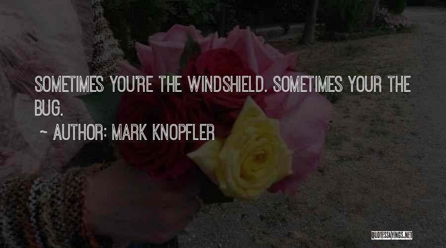 Mark Knopfler Quotes: Sometimes You're The Windshield. Sometimes Your The Bug.