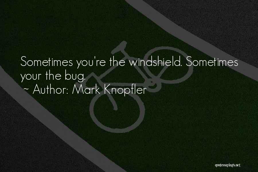 Mark Knopfler Quotes: Sometimes You're The Windshield. Sometimes Your The Bug.