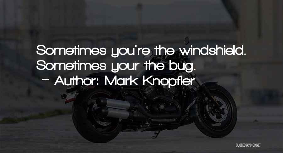 Mark Knopfler Quotes: Sometimes You're The Windshield. Sometimes Your The Bug.