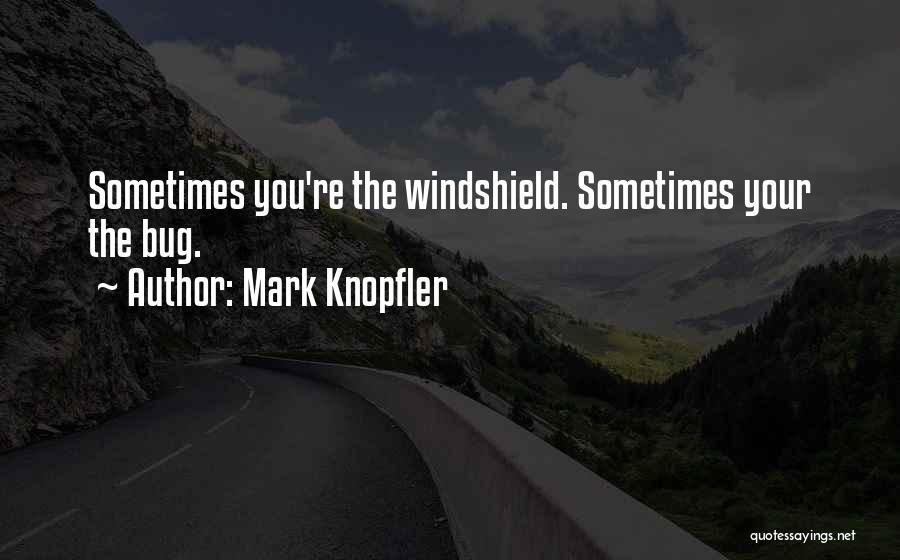 Mark Knopfler Quotes: Sometimes You're The Windshield. Sometimes Your The Bug.