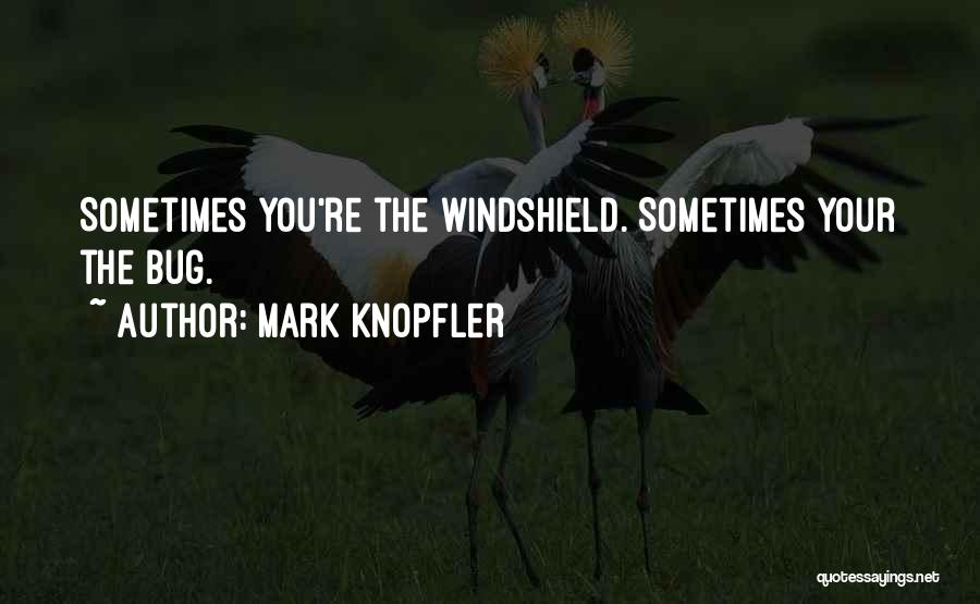 Mark Knopfler Quotes: Sometimes You're The Windshield. Sometimes Your The Bug.