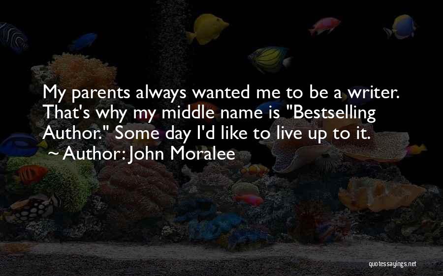 John Moralee Quotes: My Parents Always Wanted Me To Be A Writer. That's Why My Middle Name Is Bestselling Author. Some Day I'd