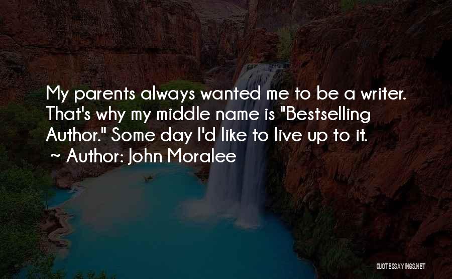 John Moralee Quotes: My Parents Always Wanted Me To Be A Writer. That's Why My Middle Name Is Bestselling Author. Some Day I'd
