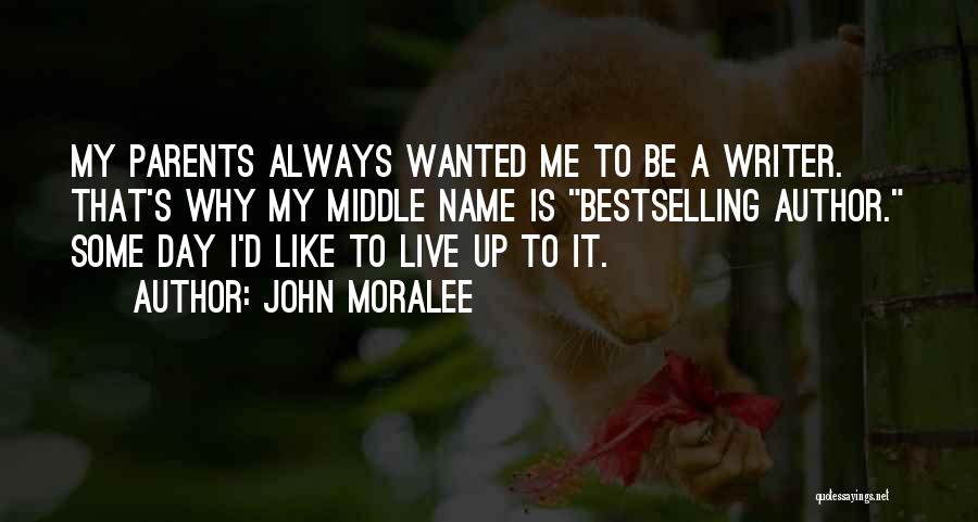 John Moralee Quotes: My Parents Always Wanted Me To Be A Writer. That's Why My Middle Name Is Bestselling Author. Some Day I'd