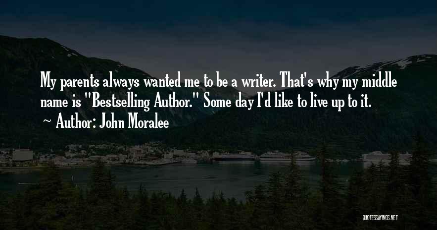 John Moralee Quotes: My Parents Always Wanted Me To Be A Writer. That's Why My Middle Name Is Bestselling Author. Some Day I'd