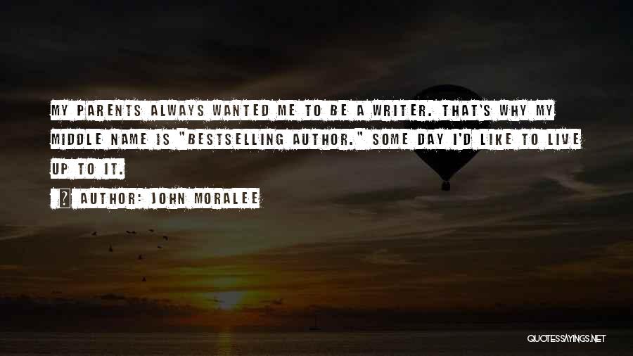 John Moralee Quotes: My Parents Always Wanted Me To Be A Writer. That's Why My Middle Name Is Bestselling Author. Some Day I'd