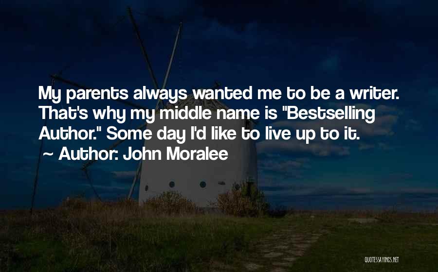 John Moralee Quotes: My Parents Always Wanted Me To Be A Writer. That's Why My Middle Name Is Bestselling Author. Some Day I'd