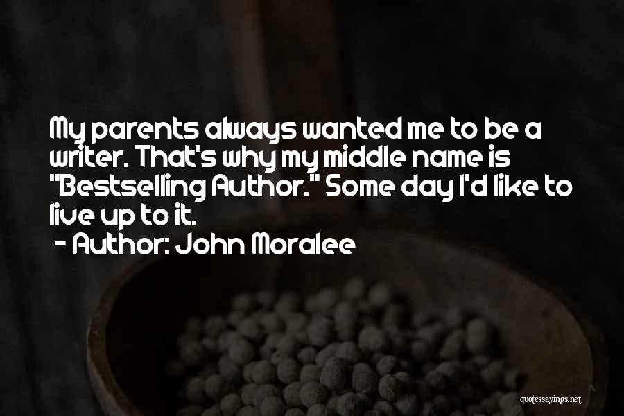 John Moralee Quotes: My Parents Always Wanted Me To Be A Writer. That's Why My Middle Name Is Bestselling Author. Some Day I'd