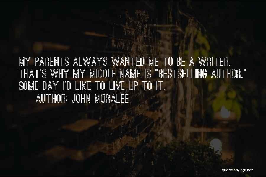 John Moralee Quotes: My Parents Always Wanted Me To Be A Writer. That's Why My Middle Name Is Bestselling Author. Some Day I'd