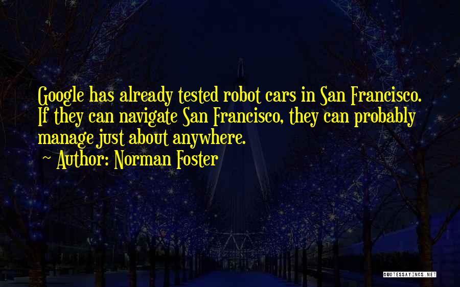 Norman Foster Quotes: Google Has Already Tested Robot Cars In San Francisco. If They Can Navigate San Francisco, They Can Probably Manage Just