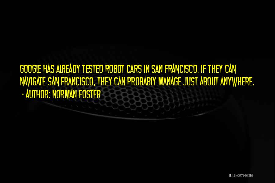 Norman Foster Quotes: Google Has Already Tested Robot Cars In San Francisco. If They Can Navigate San Francisco, They Can Probably Manage Just