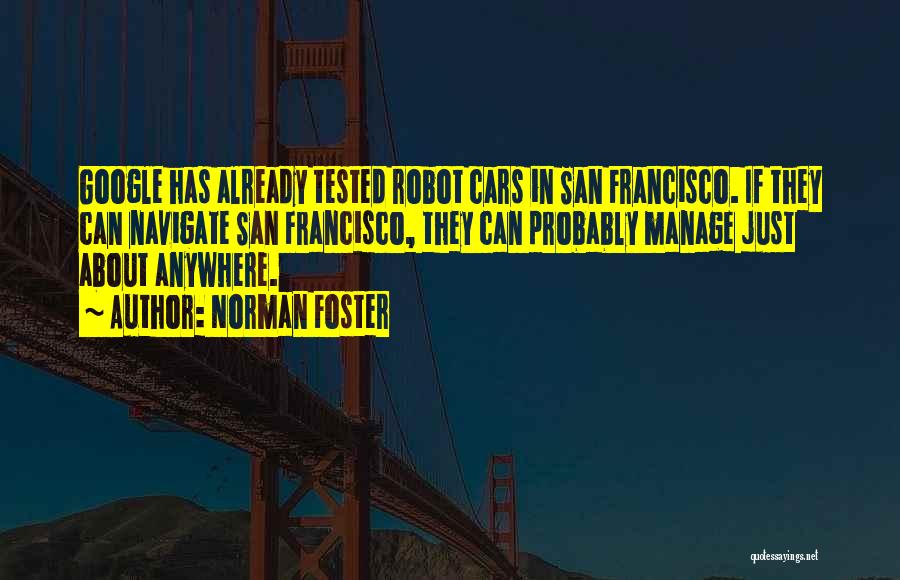 Norman Foster Quotes: Google Has Already Tested Robot Cars In San Francisco. If They Can Navigate San Francisco, They Can Probably Manage Just
