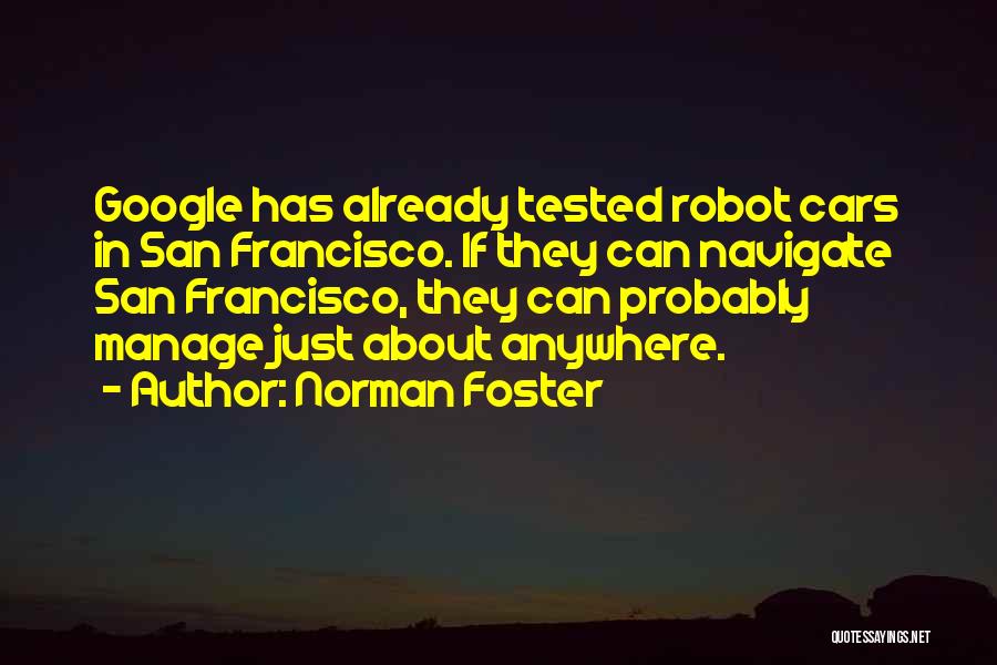 Norman Foster Quotes: Google Has Already Tested Robot Cars In San Francisco. If They Can Navigate San Francisco, They Can Probably Manage Just