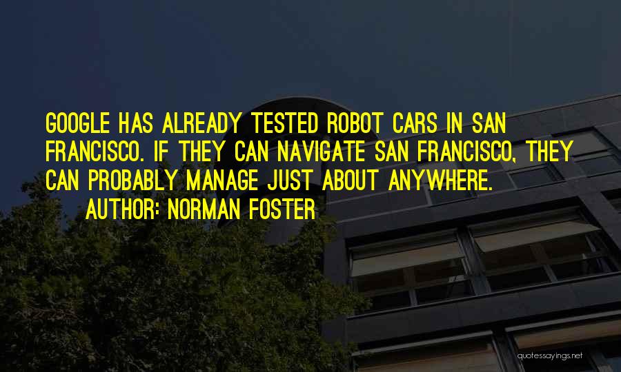 Norman Foster Quotes: Google Has Already Tested Robot Cars In San Francisco. If They Can Navigate San Francisco, They Can Probably Manage Just