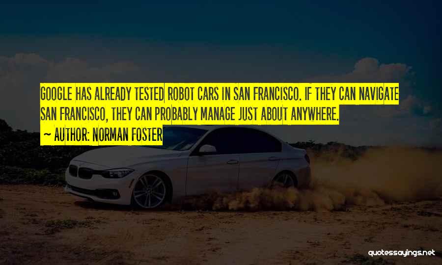 Norman Foster Quotes: Google Has Already Tested Robot Cars In San Francisco. If They Can Navigate San Francisco, They Can Probably Manage Just