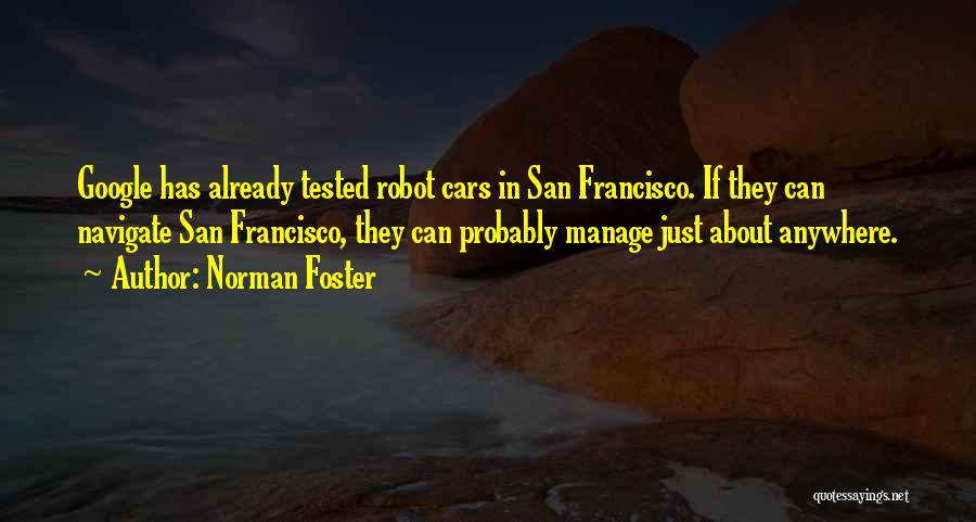 Norman Foster Quotes: Google Has Already Tested Robot Cars In San Francisco. If They Can Navigate San Francisco, They Can Probably Manage Just