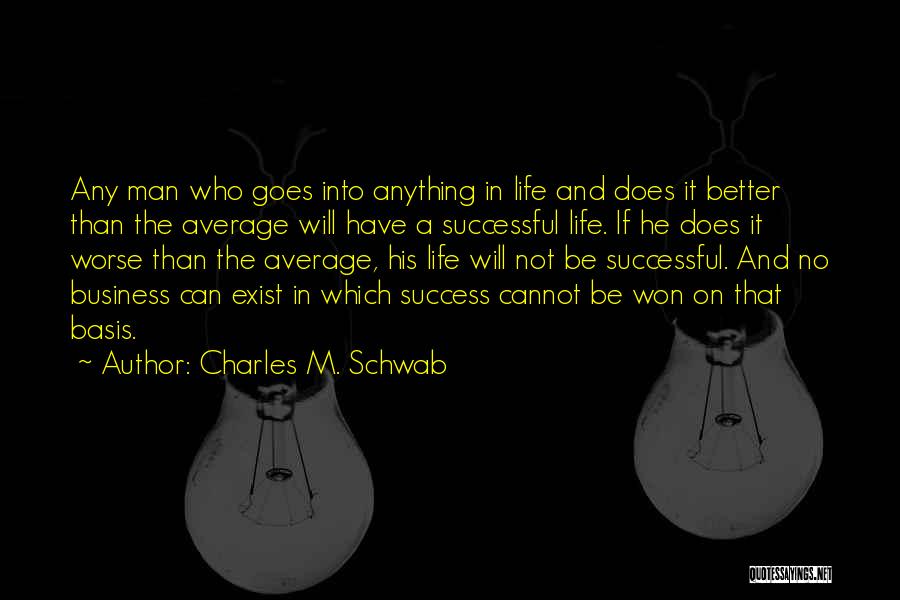 Charles M. Schwab Quotes: Any Man Who Goes Into Anything In Life And Does It Better Than The Average Will Have A Successful Life.