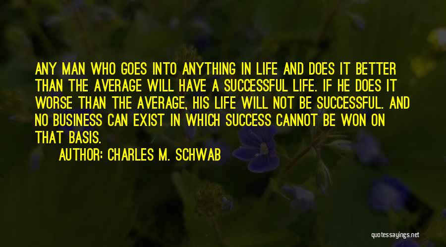 Charles M. Schwab Quotes: Any Man Who Goes Into Anything In Life And Does It Better Than The Average Will Have A Successful Life.