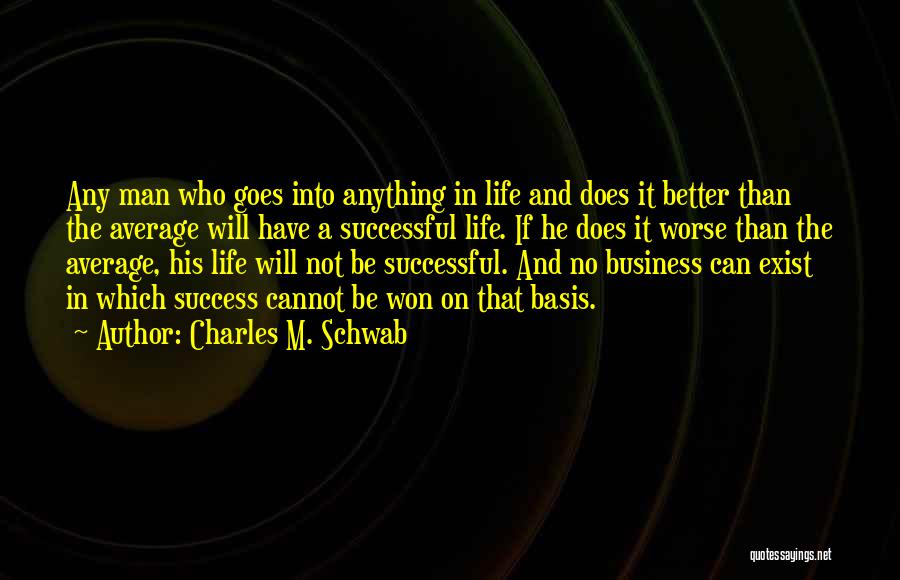 Charles M. Schwab Quotes: Any Man Who Goes Into Anything In Life And Does It Better Than The Average Will Have A Successful Life.