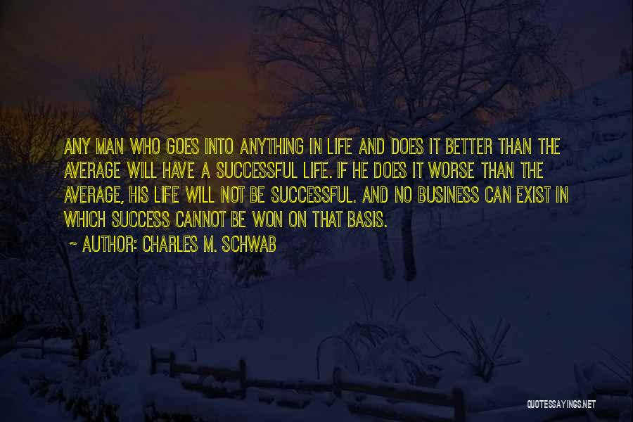 Charles M. Schwab Quotes: Any Man Who Goes Into Anything In Life And Does It Better Than The Average Will Have A Successful Life.