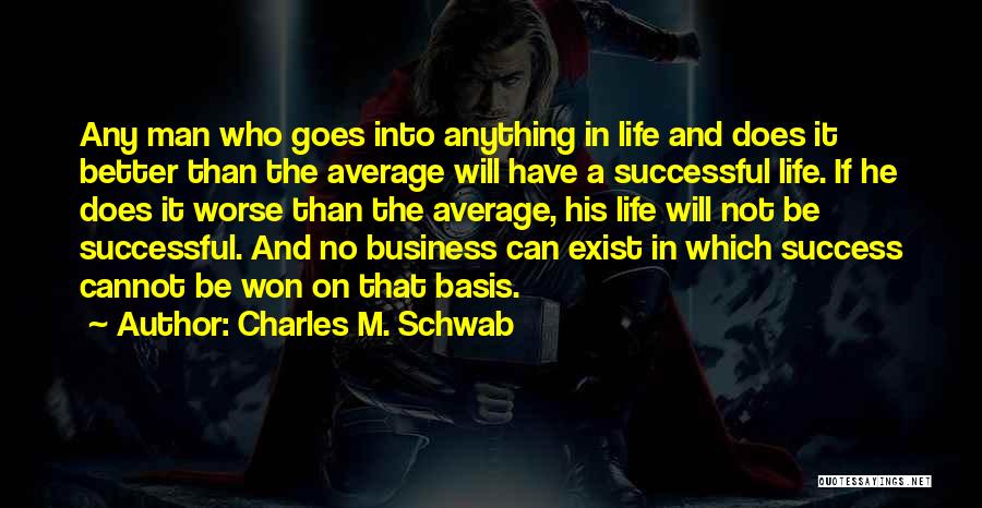 Charles M. Schwab Quotes: Any Man Who Goes Into Anything In Life And Does It Better Than The Average Will Have A Successful Life.