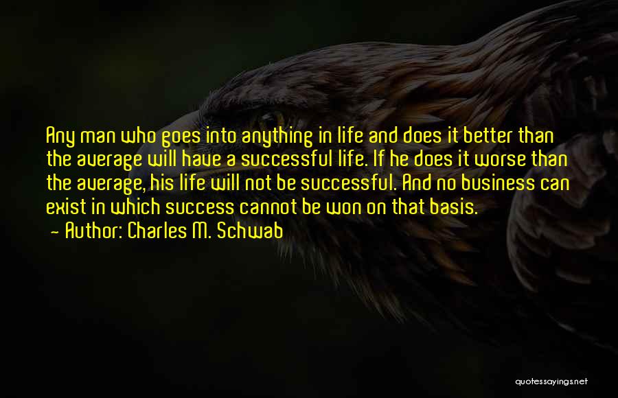 Charles M. Schwab Quotes: Any Man Who Goes Into Anything In Life And Does It Better Than The Average Will Have A Successful Life.