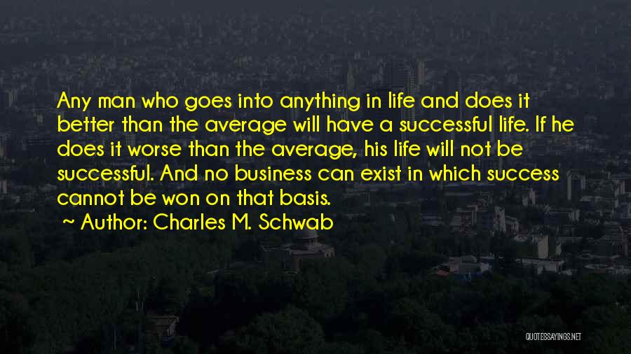 Charles M. Schwab Quotes: Any Man Who Goes Into Anything In Life And Does It Better Than The Average Will Have A Successful Life.