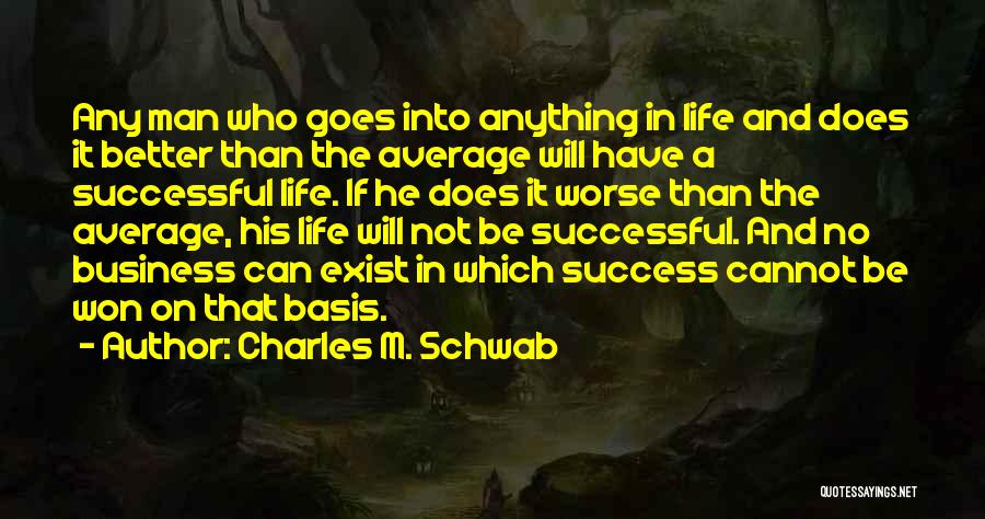 Charles M. Schwab Quotes: Any Man Who Goes Into Anything In Life And Does It Better Than The Average Will Have A Successful Life.