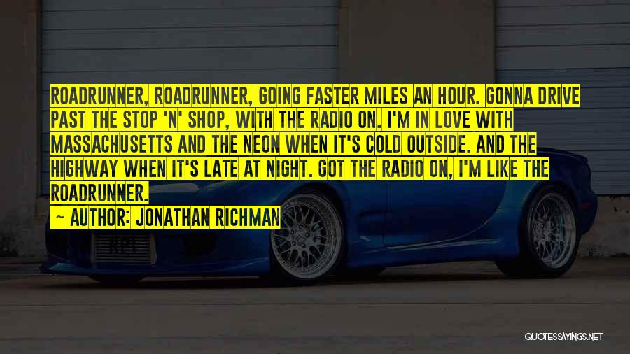 Jonathan Richman Quotes: Roadrunner, Roadrunner, Going Faster Miles An Hour. Gonna Drive Past The Stop 'n' Shop, With The Radio On. I'm In