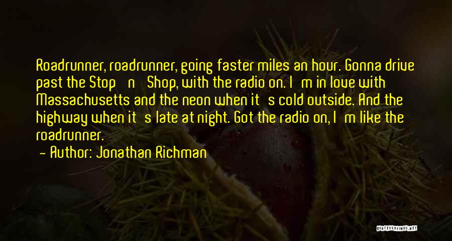 Jonathan Richman Quotes: Roadrunner, Roadrunner, Going Faster Miles An Hour. Gonna Drive Past The Stop 'n' Shop, With The Radio On. I'm In