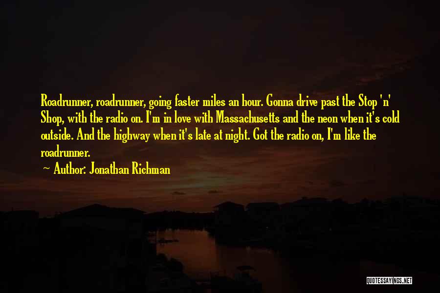 Jonathan Richman Quotes: Roadrunner, Roadrunner, Going Faster Miles An Hour. Gonna Drive Past The Stop 'n' Shop, With The Radio On. I'm In