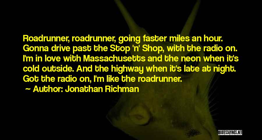 Jonathan Richman Quotes: Roadrunner, Roadrunner, Going Faster Miles An Hour. Gonna Drive Past The Stop 'n' Shop, With The Radio On. I'm In