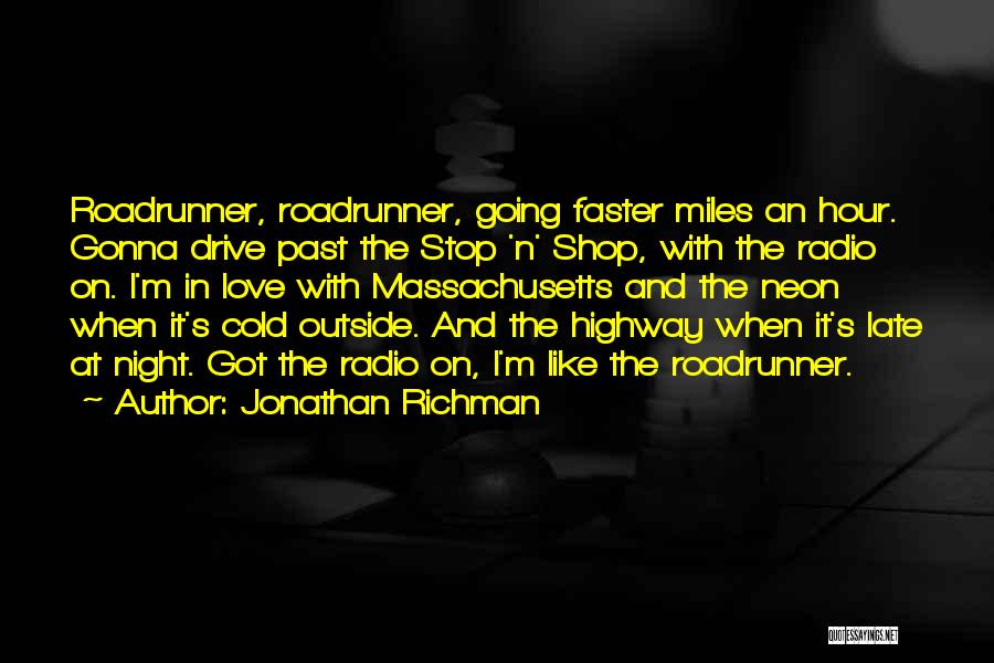 Jonathan Richman Quotes: Roadrunner, Roadrunner, Going Faster Miles An Hour. Gonna Drive Past The Stop 'n' Shop, With The Radio On. I'm In