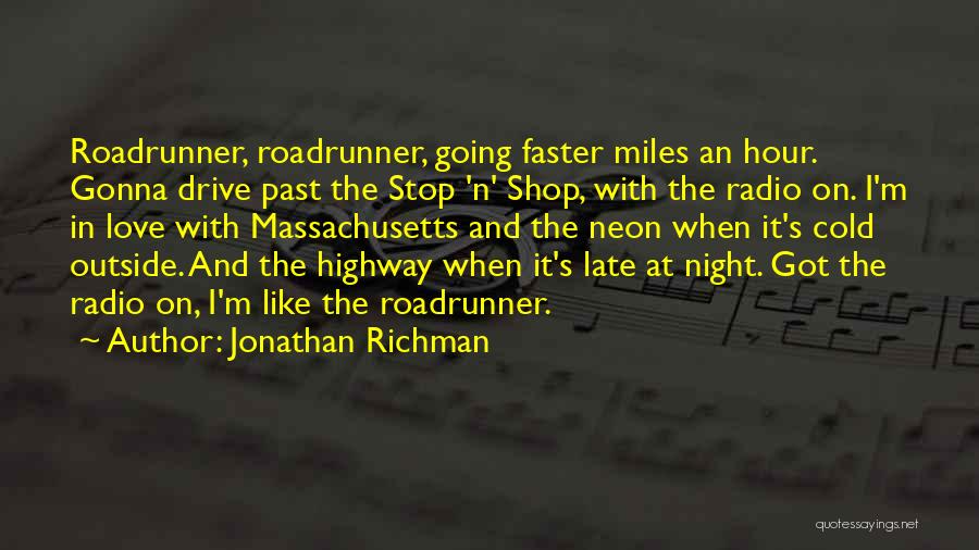 Jonathan Richman Quotes: Roadrunner, Roadrunner, Going Faster Miles An Hour. Gonna Drive Past The Stop 'n' Shop, With The Radio On. I'm In