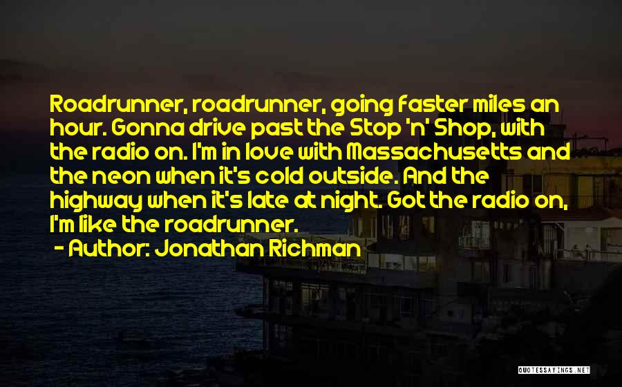 Jonathan Richman Quotes: Roadrunner, Roadrunner, Going Faster Miles An Hour. Gonna Drive Past The Stop 'n' Shop, With The Radio On. I'm In