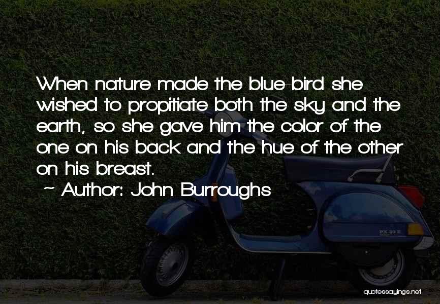 John Burroughs Quotes: When Nature Made The Blue-bird She Wished To Propitiate Both The Sky And The Earth, So She Gave Him The