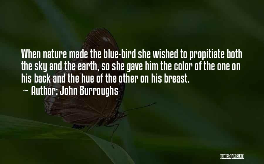 John Burroughs Quotes: When Nature Made The Blue-bird She Wished To Propitiate Both The Sky And The Earth, So She Gave Him The