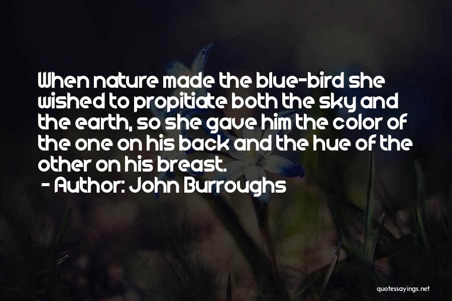 John Burroughs Quotes: When Nature Made The Blue-bird She Wished To Propitiate Both The Sky And The Earth, So She Gave Him The