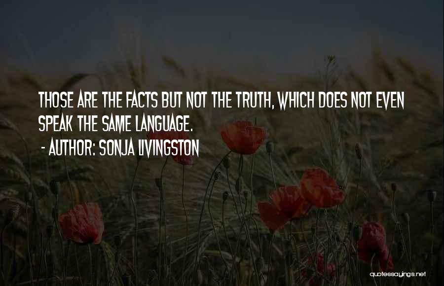 Sonja Livingston Quotes: Those Are The Facts But Not The Truth, Which Does Not Even Speak The Same Language.