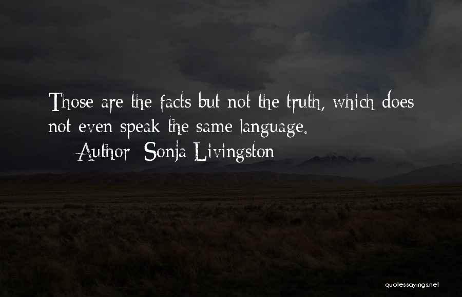 Sonja Livingston Quotes: Those Are The Facts But Not The Truth, Which Does Not Even Speak The Same Language.