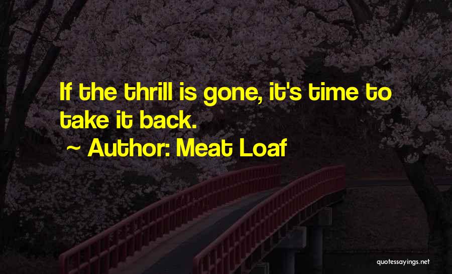 Meat Loaf Quotes: If The Thrill Is Gone, It's Time To Take It Back.