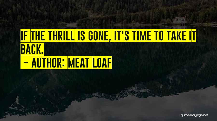 Meat Loaf Quotes: If The Thrill Is Gone, It's Time To Take It Back.