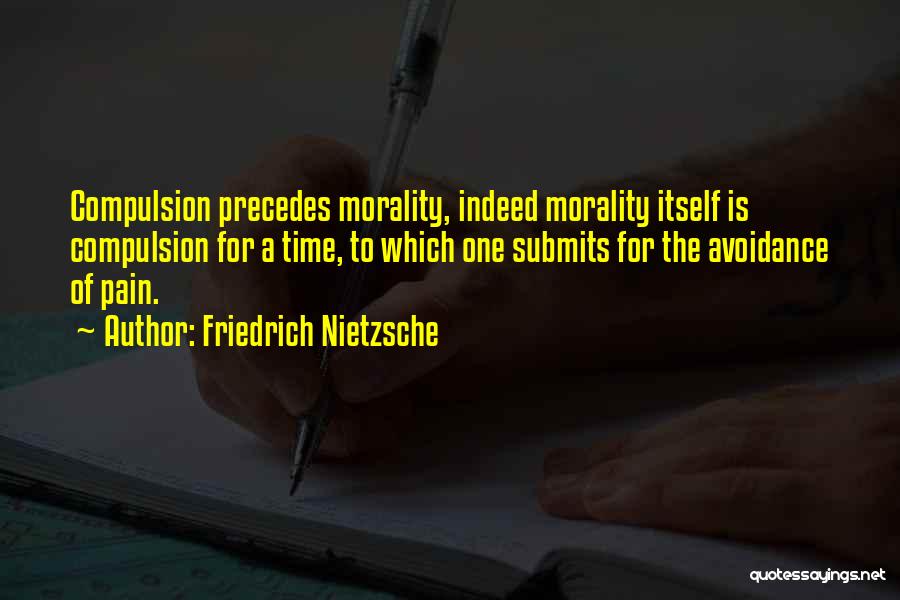 Friedrich Nietzsche Quotes: Compulsion Precedes Morality, Indeed Morality Itself Is Compulsion For A Time, To Which One Submits For The Avoidance Of Pain.