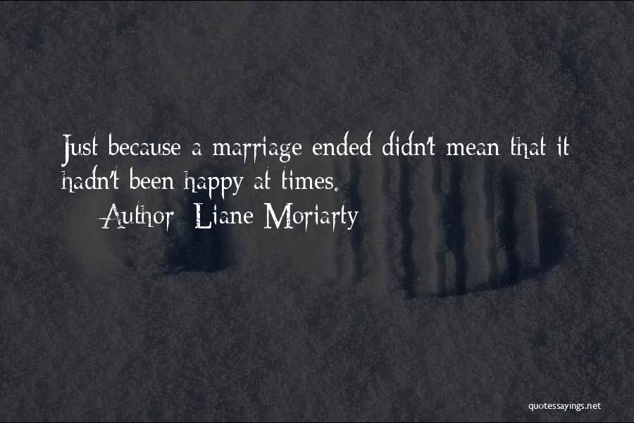 Liane Moriarty Quotes: Just Because A Marriage Ended Didn't Mean That It Hadn't Been Happy At Times.