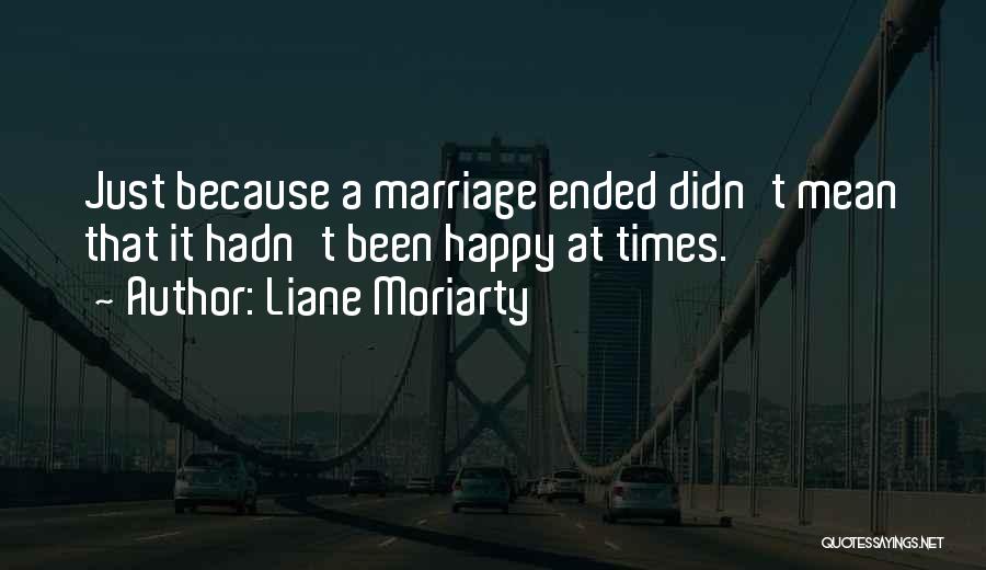 Liane Moriarty Quotes: Just Because A Marriage Ended Didn't Mean That It Hadn't Been Happy At Times.